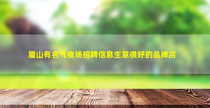 眉山有名气夜场招聘信息生意很好的品牌店
